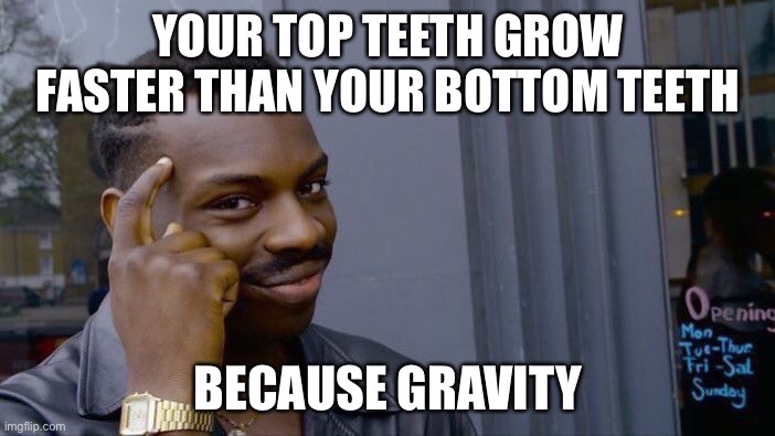 Think about it | YOUR TOP TEETH GROW FASTER THAN YOUR BOTTOM TEETH; BECAUSE GRAVITY | image tagged in memes,roll safe think about it | made w/ Imgflip meme maker