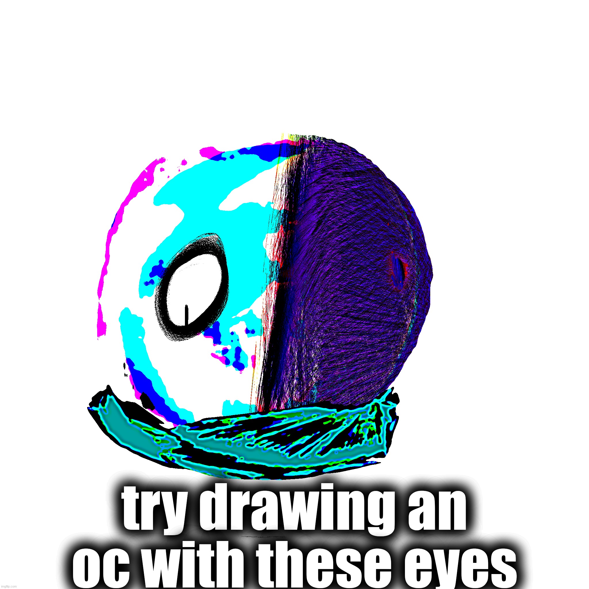 try drawing an oc with these eyes | made w/ Imgflip meme maker