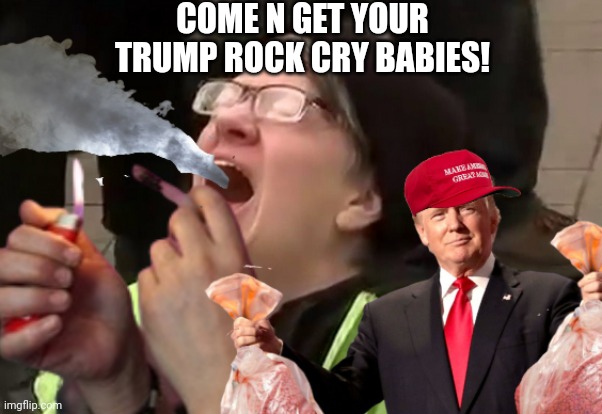 COME N GET YOUR TRUMP ROCK CRY BABIES! | made w/ Imgflip meme maker