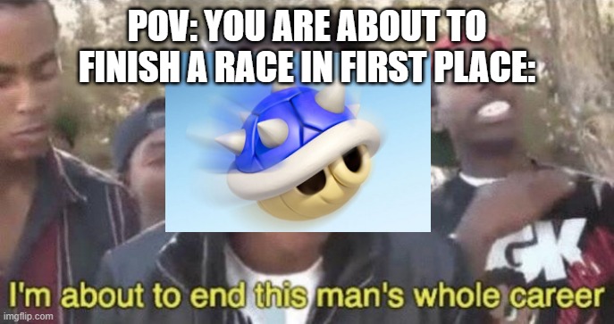 The most annoying thin in all of existance | POV: YOU ARE ABOUT TO FINISH A RACE IN FIRST PLACE: | image tagged in i m about to end this man s whole career,mario kart | made w/ Imgflip meme maker