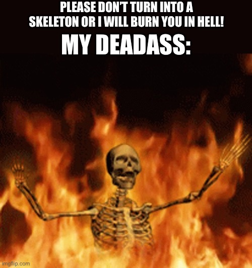 Skeleton Burning In Hell | PLEASE DON’T TURN INTO A SKELETON OR I WILL BURN YOU IN HELL! MY DEADASS: | image tagged in skeleton burning in hell | made w/ Imgflip meme maker