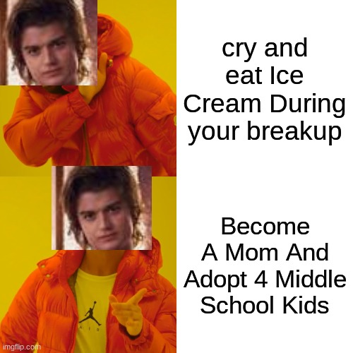 Steve Be Like | cry and eat Ice Cream During your breakup; Become A Mom And Adopt 4 Middle School Kids | image tagged in memes,drake hotline bling,stranger things | made w/ Imgflip meme maker