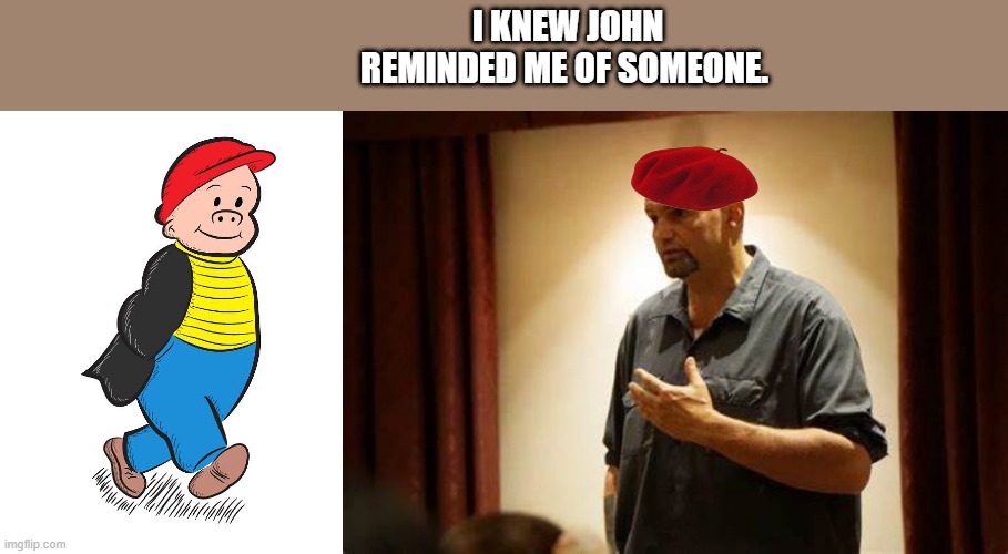 SLUGGO JOHN | I KNEW JOHN REMINDED ME OF SOMEONE. | image tagged in democrats | made w/ Imgflip meme maker