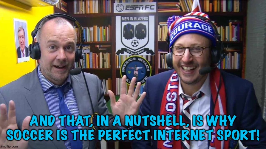 AND THAT, IN A NUTSHELL, IS WHY SOCCER IS THE PERFECT INTERNET SPORT! | made w/ Imgflip meme maker