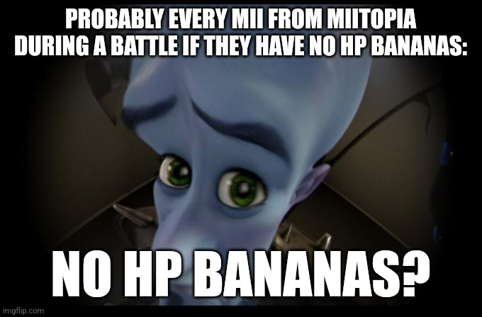Every mii from miitopia |  PROBABLY EVERY MII FROM MIITOPIA DURING A BATTLE IF THEY HAVE NO HP BANANAS:; NO HP BANANAS? | image tagged in no b es,bananas | made w/ Imgflip meme maker