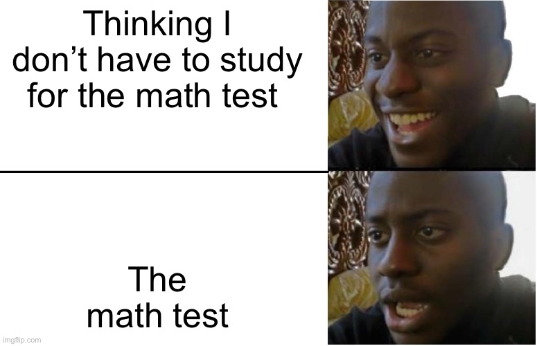 Disappointed Black Guy | Thinking I don’t have to study for the math test; The math test | image tagged in disappointed black guy | made w/ Imgflip meme maker