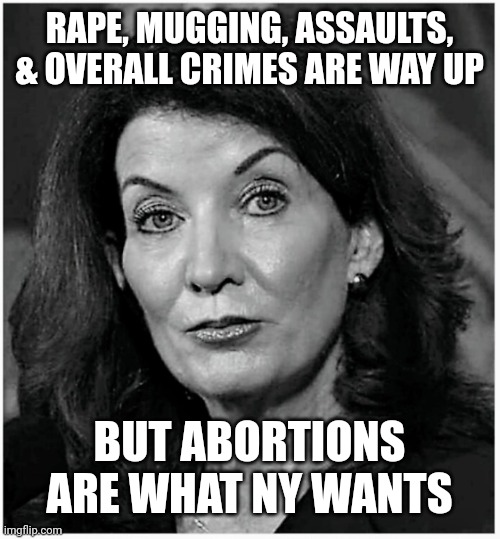 Governor Hochul |  RAPE, MUGGING, ASSAULTS, & OVERALL CRIMES ARE WAY UP; BUT ABORTIONS ARE WHAT NY WANTS | image tagged in governor hochul | made w/ Imgflip meme maker