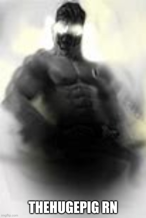 THEHUGEPIG RN | image tagged in the epic giga chad | made w/ Imgflip meme maker