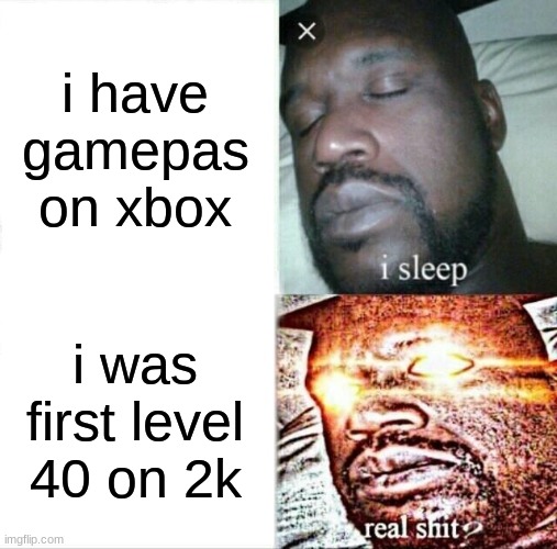 Sleeping Shaq | i have gamepas on xbox; i was first level 40 on 2k | image tagged in memes,sleeping shaq | made w/ Imgflip meme maker