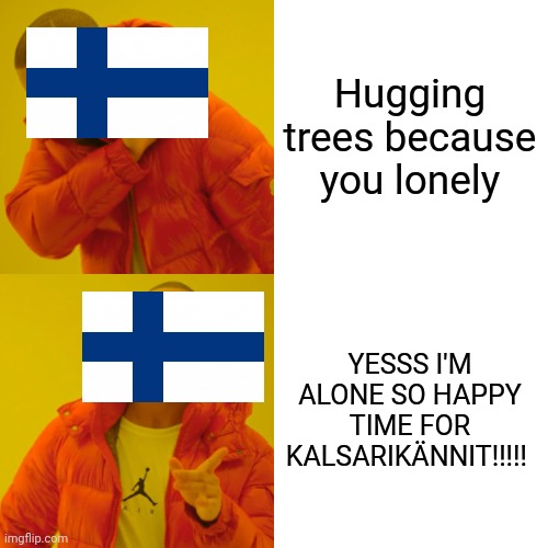 Drake Hotline Bling | Hugging trees because you lonely; YESSS I'M ALONE SO HAPPY TIME FOR KALSARIKÄNNIT!!!!! | image tagged in memes,drake hotline bling | made w/ Imgflip meme maker