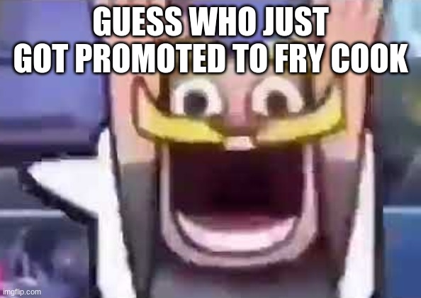 clash royale knight emote | GUESS WHO JUST GOT PROMOTED TO FRY COOK | image tagged in clash royale knight emote | made w/ Imgflip meme maker