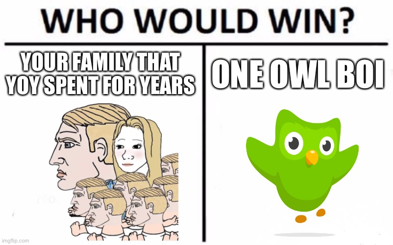 Who Would Win? | YOUR FAMILY THAT YOY SPENT FOR YEARS; ONE OWL BOI | image tagged in memes,who would win,duolingo bird,duolingo,family,spanish lesson | made w/ Imgflip meme maker