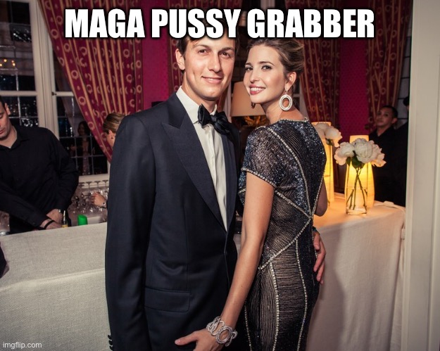 Ivanka Grabber | MAGA PUSSY GRABBER | image tagged in ivanka grabber | made w/ Imgflip meme maker