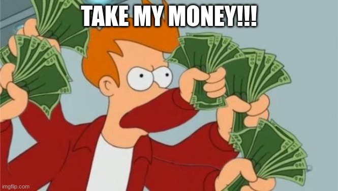 MANY TAKE MY MONEY | TAKE MY MONEY!!! | image tagged in many take my money | made w/ Imgflip meme maker