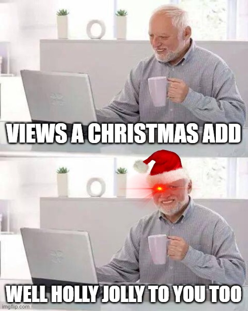 Merry Christmas | VIEWS A CHRISTMAS ADD; WELL HOLLY JOLLY TO YOU TOO | image tagged in memes,hide the pain harold | made w/ Imgflip meme maker