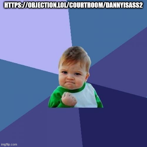 https://objection.lol/courtroom/dannyisass2 | HTTPS://OBJECTION.LOL/COURTROOM/DANNYISASS2 | image tagged in memes,success kid | made w/ Imgflip meme maker
