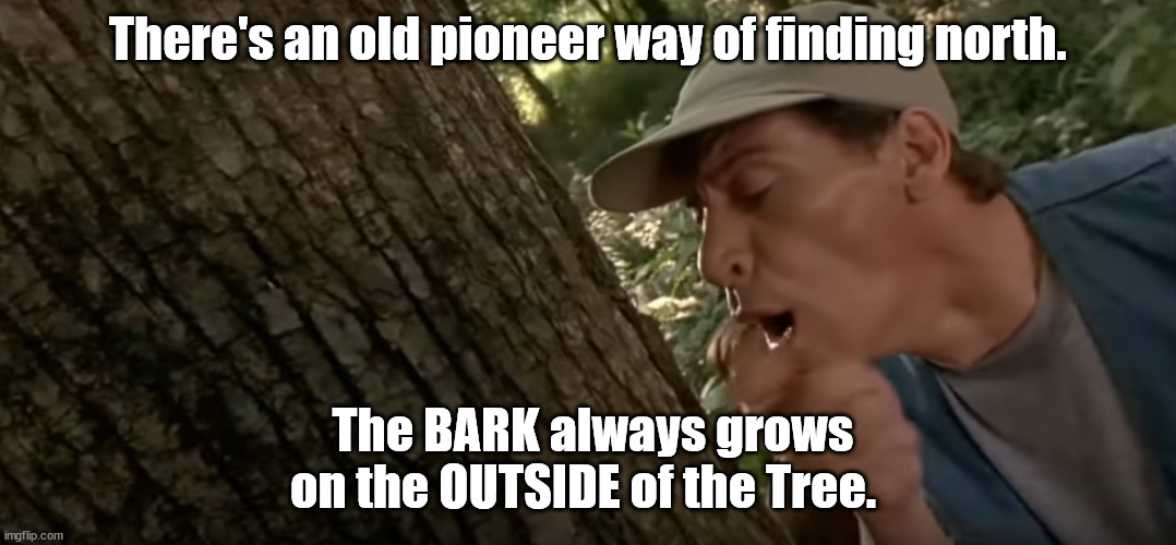 Ernest Worrel | There's an old pioneer way of finding north. The BARK always grows on the OUTSIDE of the Tree. | image tagged in funny | made w/ Imgflip meme maker