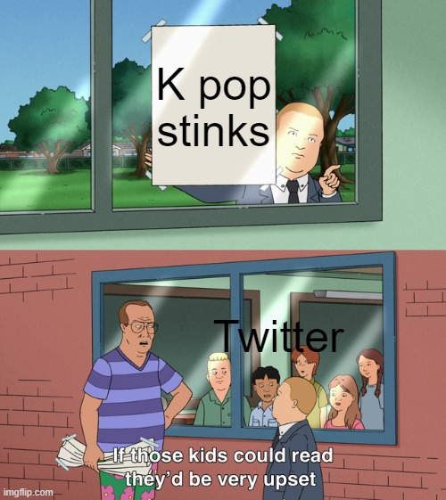 If those kids could read they'd be very upset | K pop stinks; Twitter | image tagged in if those kids could read they'd be very upset | made w/ Imgflip meme maker