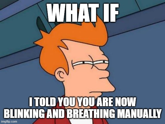 what if. | WHAT IF; I TOLD YOU YOU ARE NOW BLINKING AND BREATHING MANUALLY | image tagged in memes,futurama fry | made w/ Imgflip meme maker