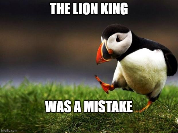 The Lion King was a mistake | THE LION KING; WAS A MISTAKE | image tagged in memes,unpopular opinion puffin | made w/ Imgflip meme maker