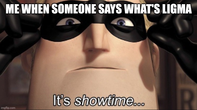 LIGMA BALLS | ME WHEN SOMEONE SAYS WHAT'S LIGMA | image tagged in it's showtime | made w/ Imgflip meme maker