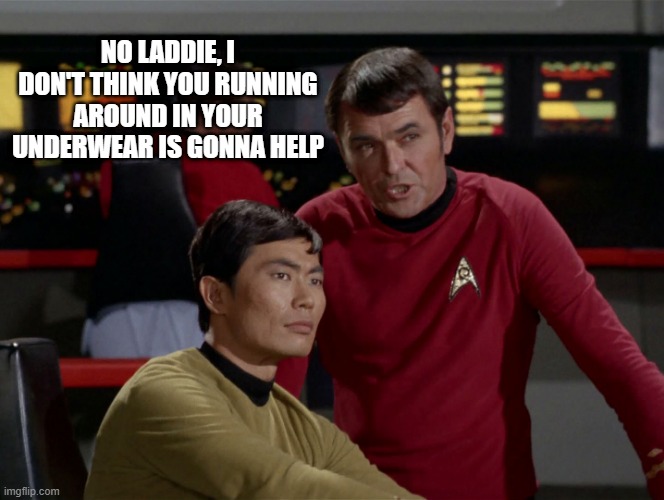 Sulu Suggestions | NO LADDIE, I DON'T THINK YOU RUNNING AROUND IN YOUR UNDERWEAR IS GONNA HELP | image tagged in scotty sulu chekov star trek | made w/ Imgflip meme maker