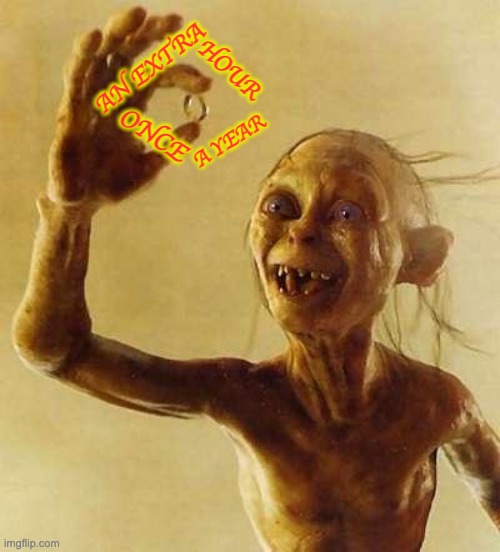 Happy Time Change | HOUR; AN EXTRA; ONCE; A YEAR | image tagged in my precious gollum,calendar,time,fall,holidays | made w/ Imgflip meme maker