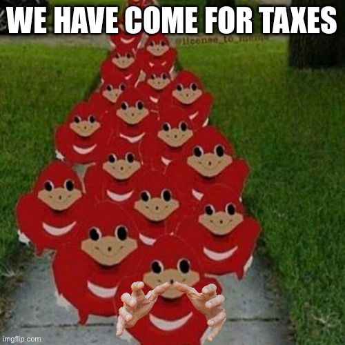 Ugandan knuckles army | WE HAVE COME FOR TAXES | image tagged in ugandan knuckles army,ugandan knuckles,sonic the hedgehog | made w/ Imgflip meme maker