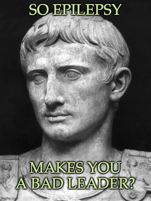 Julius Caesar 5 | SO EPILEPSY MAKES YOU A BAD LEADER? | image tagged in julius caesar 5 | made w/ Imgflip meme maker