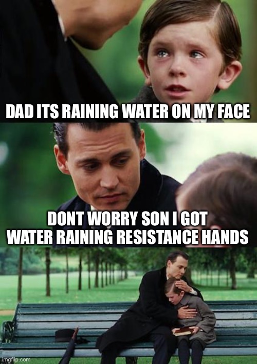 Anti meme #1 | DAD ITS RAINING WATER ON MY FACE; DONT WORRY SON I GOT WATER RAINING RESISTANCE HANDS | image tagged in memes,finding neverland | made w/ Imgflip meme maker