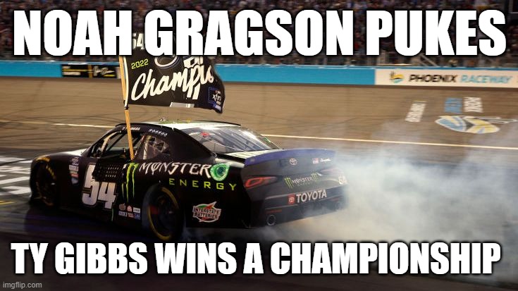 NOAH GRAGSON PUKES; TY GIBBS WINS A CHAMPIONSHIP | image tagged in nascar | made w/ Imgflip meme maker