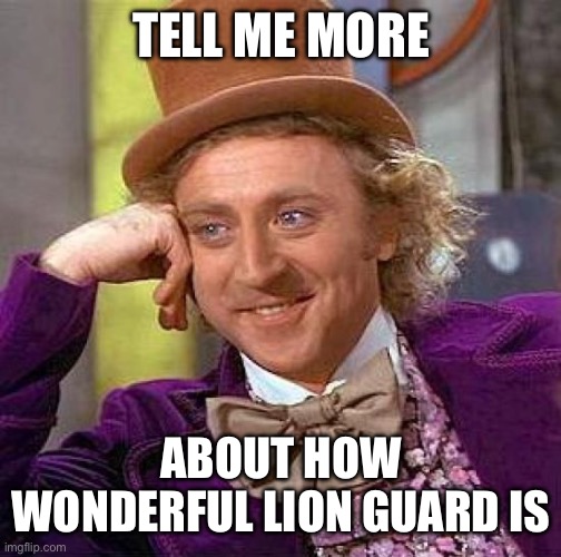 Creepy Condescending Wonka Meme | TELL ME MORE ABOUT HOW WONDERFUL LION GUARD IS | image tagged in memes,creepy condescending wonka | made w/ Imgflip meme maker