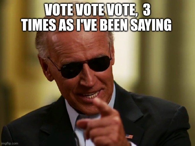 Cool Joe Biden | VOTE VOTE VOTE,  3 TIMES AS I'VE BEEN SAYING | image tagged in cool joe biden | made w/ Imgflip meme maker