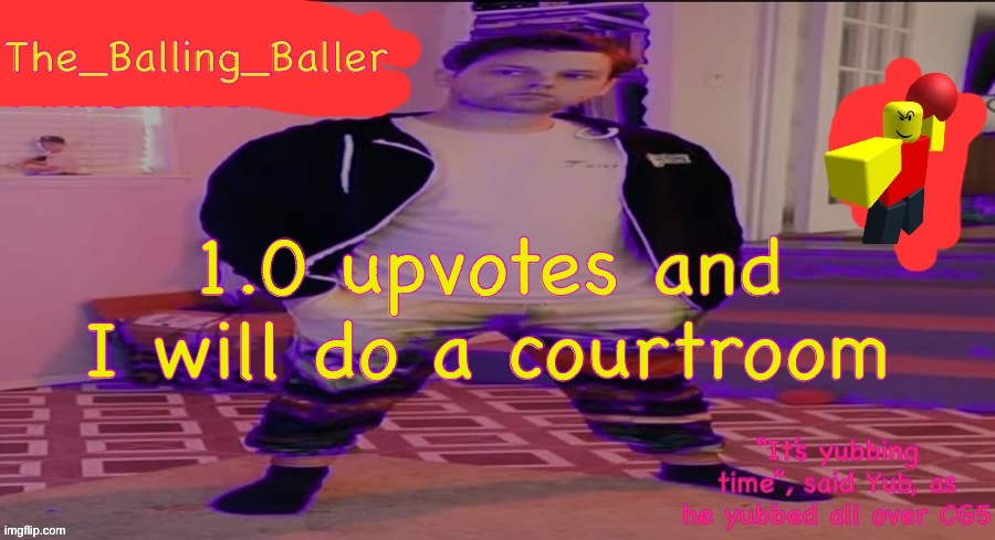 The_Balling_Baller’s announcement template | 1.0 upvotes and I will do a courtroom | image tagged in the_balling_baller s announcement template | made w/ Imgflip meme maker