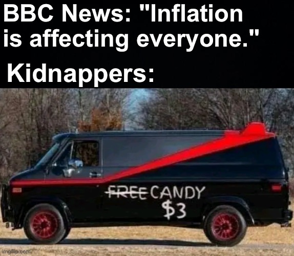 Gotta make a living somehow! | BBC News: "Inflation is affecting everyone."; Kidnappers: | image tagged in memes,unfunny | made w/ Imgflip meme maker
