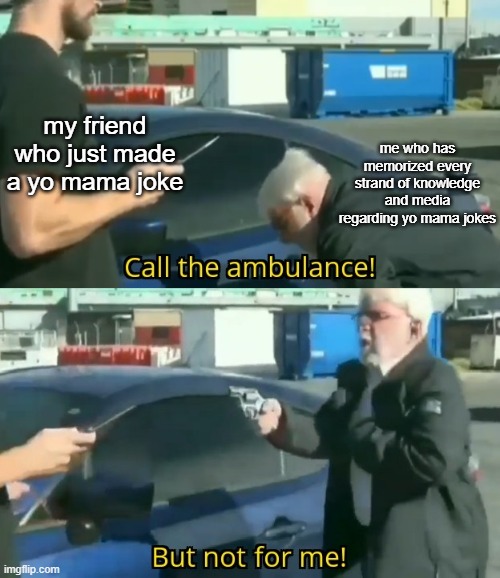 Call an ambulance but not for me | my friend who just made a yo mama joke; me who has memorized every strand of knowledge and media regarding yo mama jokes | image tagged in call an ambulance but not for me | made w/ Imgflip meme maker