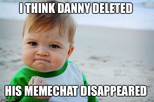 Success Kid Original | I THINK DANNY DELETED; HIS MEMECHAT DISAPPEARED | image tagged in memes,success kid original | made w/ Imgflip meme maker