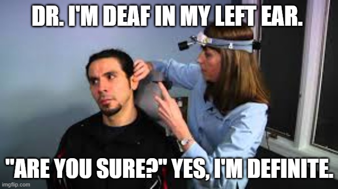 meme by brad deaf in ear | DR. I'M DEAF IN MY LEFT EAR. "ARE YOU SURE?" YES, I'M DEFINITE. | image tagged in health | made w/ Imgflip meme maker