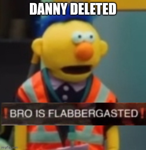 Flabbergasted Yellow Guy | DANNY DELETED | image tagged in flabbergasted yellow guy | made w/ Imgflip meme maker