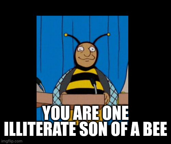 bumble bee man simpsons | YOU ARE ONE ILLITERATE SON OF A BEE | image tagged in bumble bee man simpsons | made w/ Imgflip meme maker