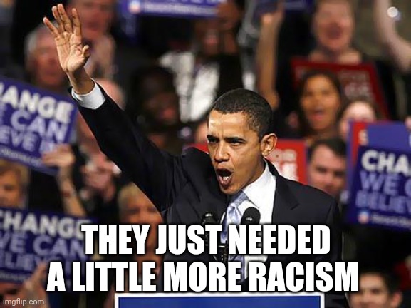 Obama Yes We Can | THEY JUST NEEDED A LITTLE MORE RACISM | image tagged in obama yes we can | made w/ Imgflip meme maker