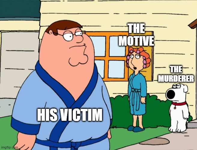 THE MOTIVE; THE MURDERER; HIS VICTIM | image tagged in family guy,murder | made w/ Imgflip meme maker