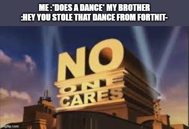  ME :*DOES A DANCE* MY BROTHER :HEY YOU STOLE THAT DANCE FROM FORTNIT- | image tagged in no one cares,fortnite,dancing | made w/ Imgflip meme maker