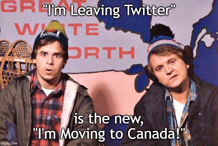 Leaving Twitter | "I'm Leaving Twitter"; is the new,
"I'm Moving to Canada!" | image tagged in canada | made w/ Imgflip meme maker