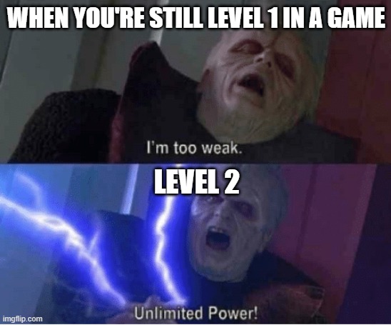 Too weak Unlimited Power | WHEN YOU'RE STILL LEVEL 1 IN A GAME; LEVEL 2 | image tagged in too weak unlimited power | made w/ Imgflip meme maker