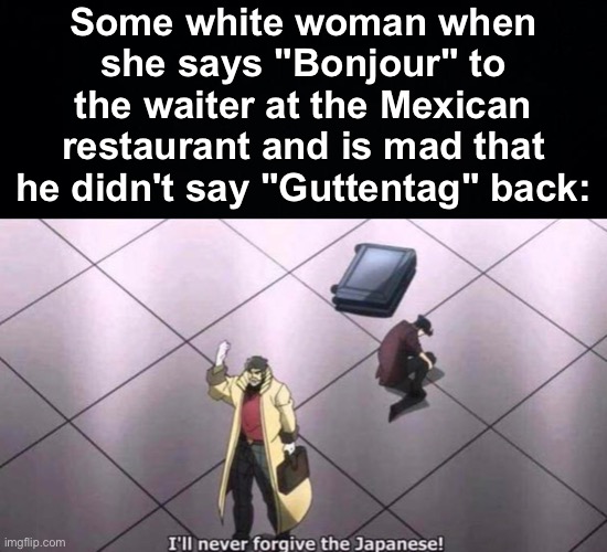 "Cultured Woman" | Some white woman when she says "Bonjour" to the waiter at the Mexican restaurant and is mad that he didn't say "Guttentag" back: | image tagged in memes,unfunny | made w/ Imgflip meme maker