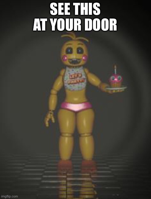 Chica from fnaf 2 | SEE THIS AT YOUR DOOR | image tagged in chica from fnaf 2,five nights at freddys | made w/ Imgflip meme maker