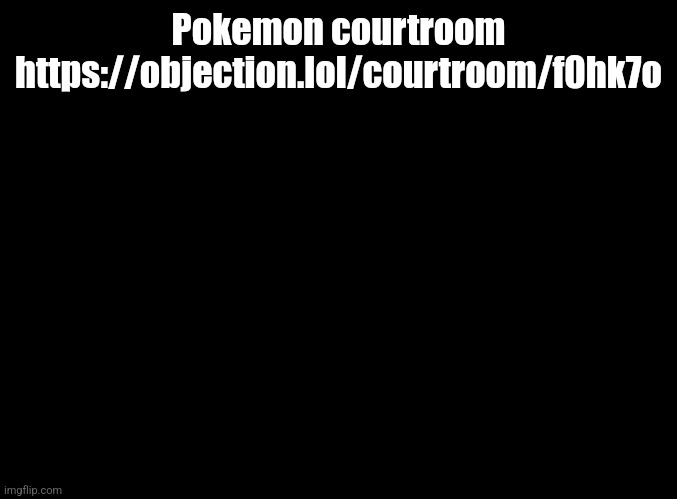 You don't have to BE a Pokémon, just keep things Pokémon related. | Pokemon courtroom https://objection.lol/courtroom/f0hk7o | image tagged in blank black,pokemon | made w/ Imgflip meme maker