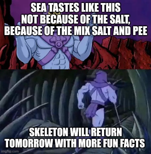 Fun fact | SEA TASTES LIKE THIS NOT BECAUSE OF THE SALT, BECAUSE OF THE MIX SALT AND PEE; SKELETON WILL RETURN TOMORROW WITH MORE FUN FACTS | image tagged in skeletor says something then runs away,skeleton,gross,fun,disturbing,skeletor | made w/ Imgflip meme maker