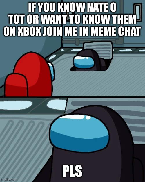 I need friends (was sick when making) | IF YOU KNOW NATE O TOT OR WANT TO KNOW THEM ON XBOX JOIN ME IN MEME CHAT; PLS | image tagged in impostor of the vent,im sick | made w/ Imgflip meme maker